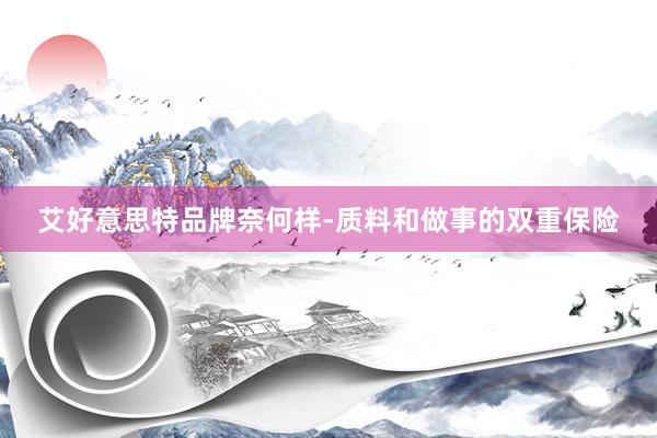 艾好意思特品牌奈何样-质料和做事的双重保险